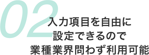 入力項目を自由に設定できるので 業種業界問わず利用可能