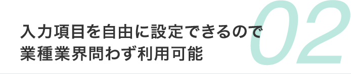 入力項目を自由に設定できるので 業種業界問わず利用可能