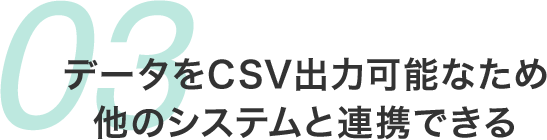 データをCSV出力可能なため 他のシステムと連携できる