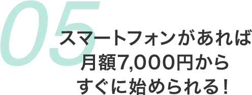 スマートフォンがあれば 月額7,000円からすぐに始められる！ 